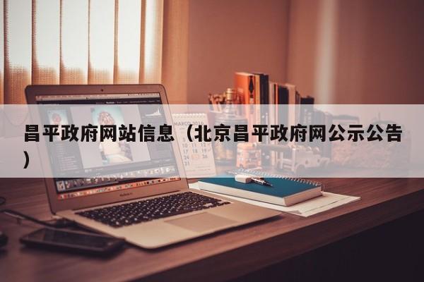 昌平政府网站信息(北京昌平政府网公示公告)