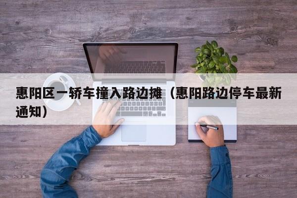 惠阳区一轿车撞入路边摊(惠阳路边停车最新通知)