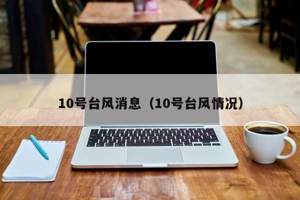 10号台风消息(10号台风情况)