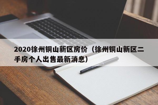 2020徐州铜山新区房价(徐州铜山新区二手房个人出售最新消息)