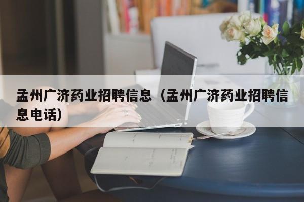 孟州广济药业招聘信息(孟州广济药业招聘信息电话)