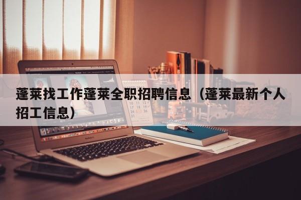蓬莱找工作蓬莱全职招聘信息(蓬莱最新个人招工信息)