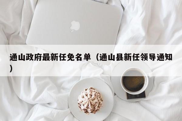通山政府最新任免名单(通山县新任领导通知)