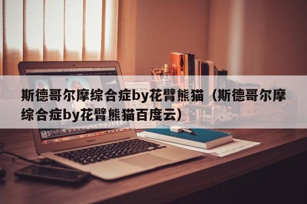 斯德哥尔摩综合症by花臂熊猫(斯德哥尔摩综合症by花臂熊猫百度云)