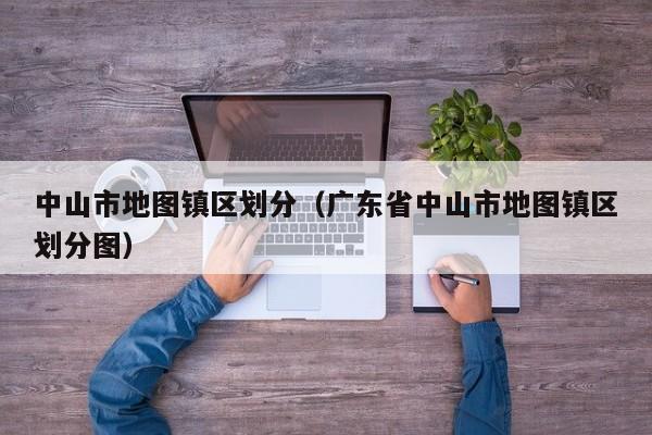 中山市地图镇区划分(广东省中山市地图镇区划分图)
