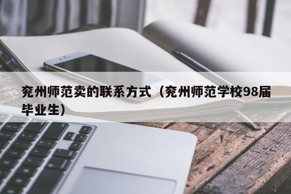 兖州师范卖的联系方式(兖州师范学校98届毕业生)