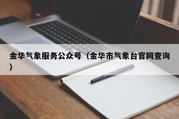 金华气象服务公众号(金华市气象台官网查询)