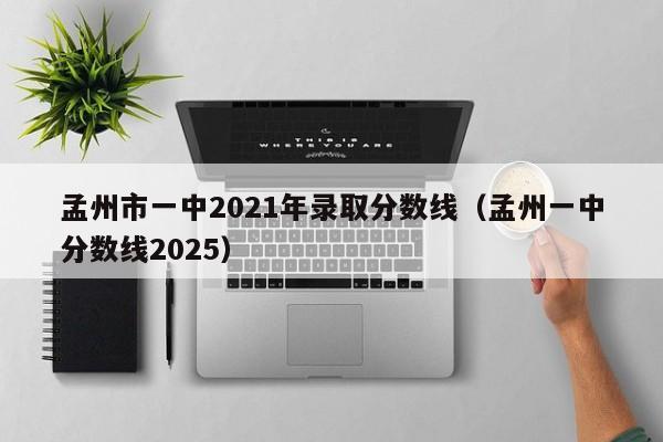 孟州市一中2021年录取分数线(孟州一中分数线2025)