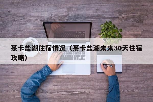 茶卡盐湖住宿情况(茶卡盐湖未来30天住宿攻略)
