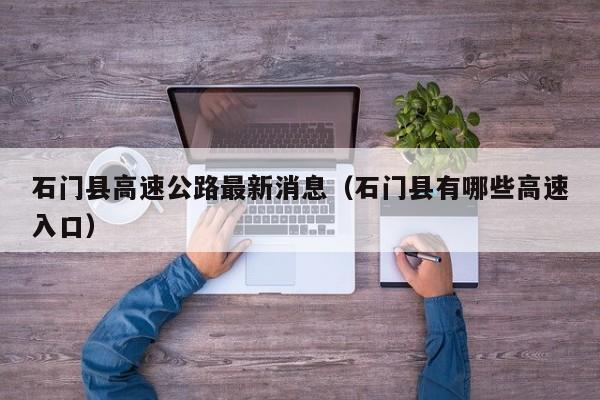 石门县高速公路最新消息(石门县有哪些高速入口)