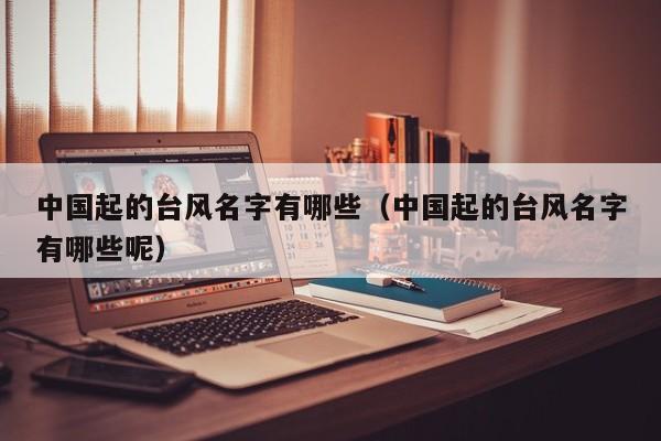 中国起的台风名字有哪些(中国起的台风名字有哪些呢)