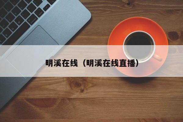 明溪在线(明溪在线直播)