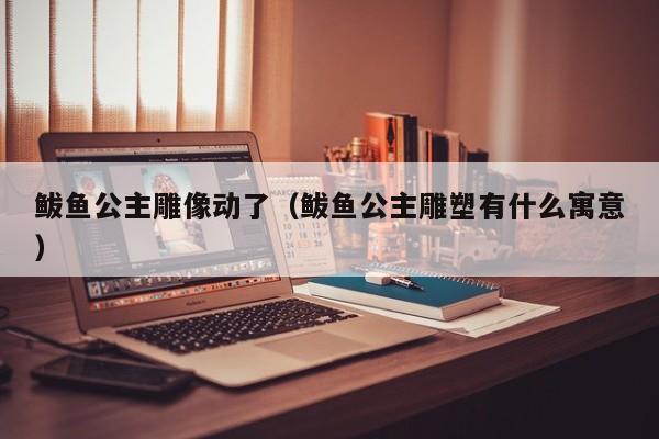 鲅鱼公主雕像动了(鲅鱼公主雕塑有什么寓意)