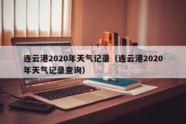连云港2020年天气记录(连云港2020年天气记录查询)