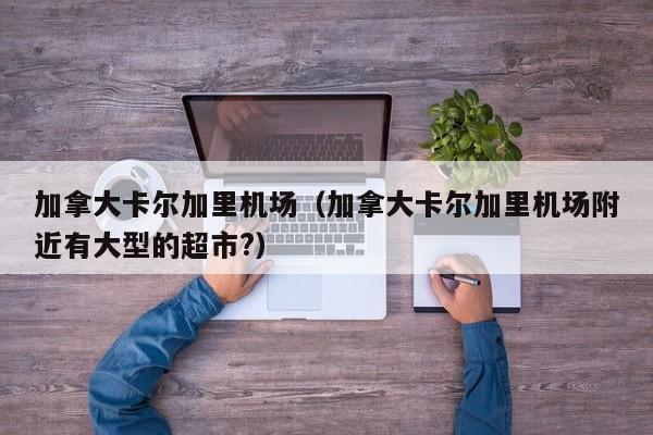 加拿大卡尔加里机场(加拿大卡尔加里机场附近有大型的超市?)