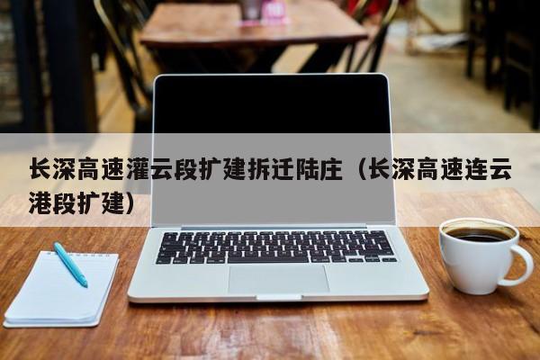 长深高速灌云段扩建拆迁陆庄(长深高速连云港段扩建)