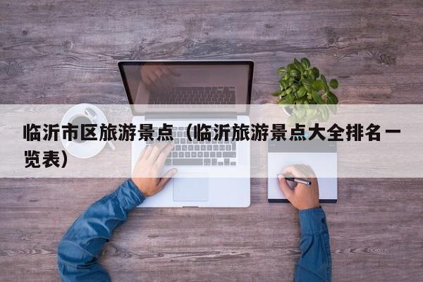 临沂市区旅游景点(临沂旅游景点大全排名一览表)