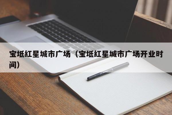 宝坻红星城市广场(宝坻红星城市广场开业时间)