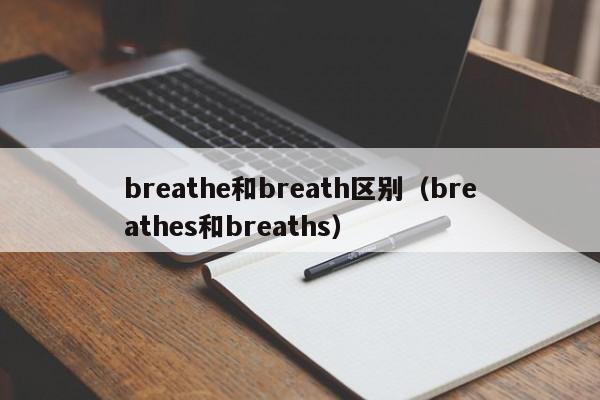 breathe和breath区别(breathes和breaths)