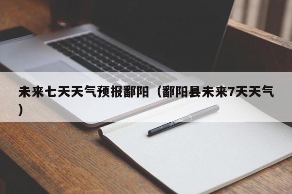 未来七天天气预报鄱阳(鄱阳县未来7天天气)