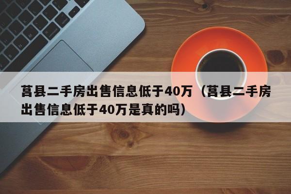 莒县二手房出售信息低于40万(莒县二手房出售信息低于40万是真的吗)