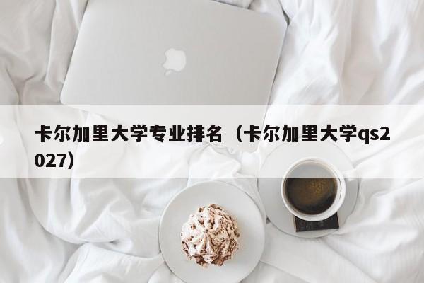 卡尔加里大学专业排名(卡尔加里大学qs2027)