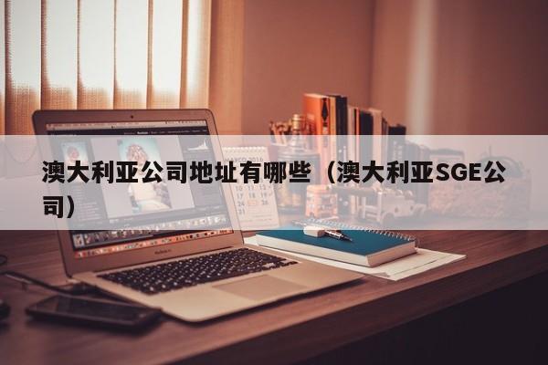 澳大利亚公司地址有哪些(澳大利亚SGE公司)