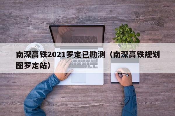 南深高铁2021罗定已勘测(南深高铁规划图罗定站)