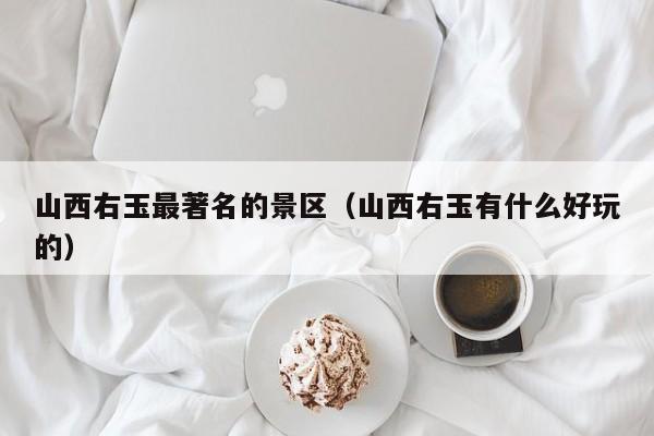 山西右玉最著名的景区(山西右玉有什么好玩的)