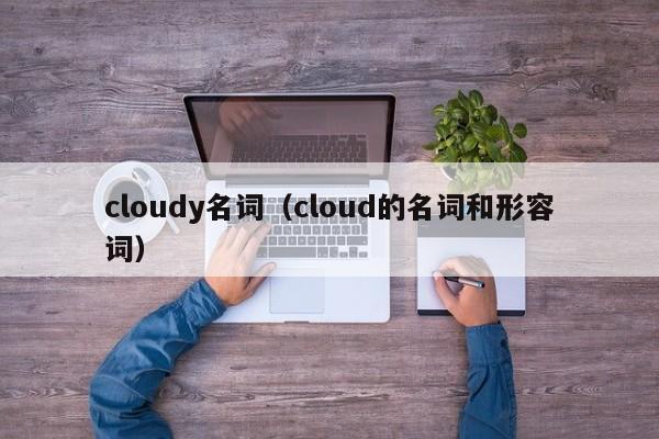 cloudy名词(cloud的名词和形容词)