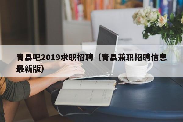 青县吧2019求职招聘(青县兼职招聘信息最新版)