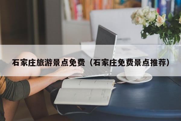 石家庄旅游景点免费(石家庄免费景点推荐)