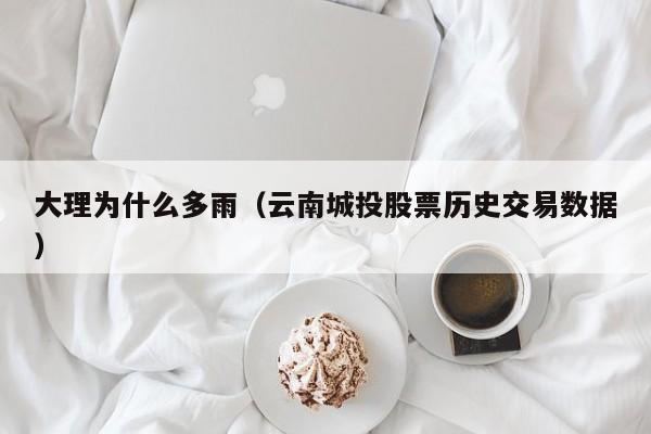大理为什么多雨(云南城投股票历史交易数据)