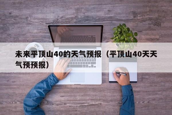 未来平顶山40的天气预报(平顶山40天天气预预报)