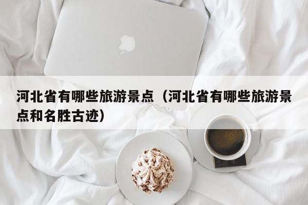 河北省有哪些旅游景点(河北省有哪些旅游景点和名胜古迹)