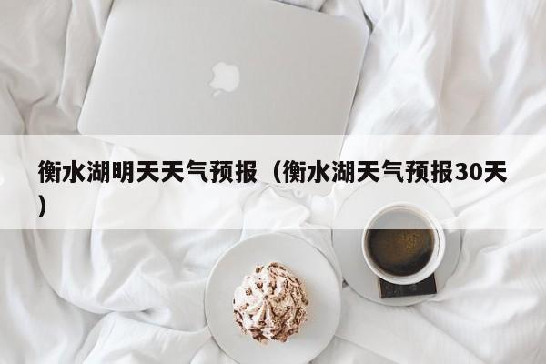 衡水湖明天天气预报(衡水湖天气预报30天)