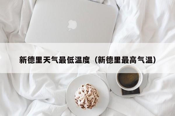 新德里天气最低温度(新德里最高气温)