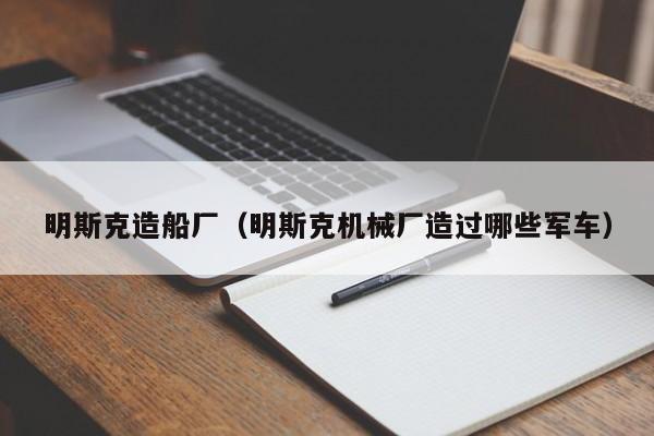 明斯克造船厂(明斯克机械厂造过哪些军车)
