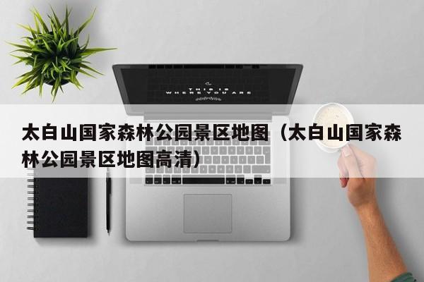 太白山国家森林公园景区地图(太白山国家森林公园景区地图高清)