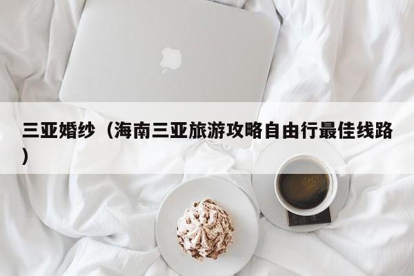 三亚婚纱(海南三亚旅游攻略自由行最佳线路)
