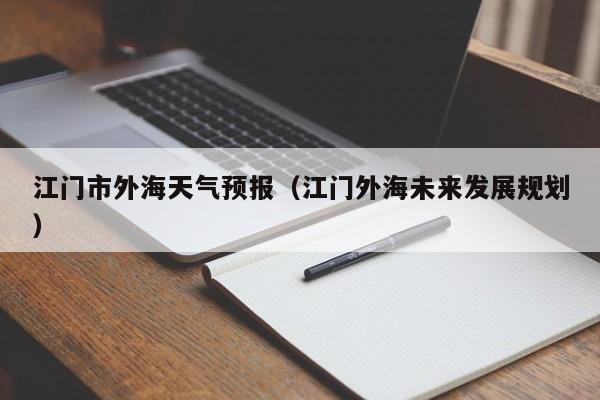 江门市外海天气预报(江门外海未来发展规划)