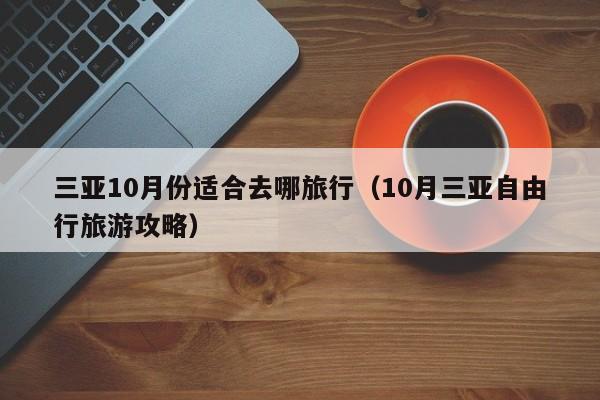 三亚10月份适合去哪旅行(10月三亚自由行旅游攻略)