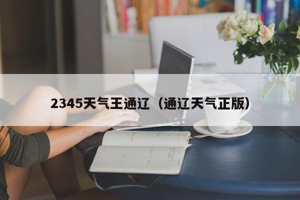 2345天气王通辽(通辽天气正版)