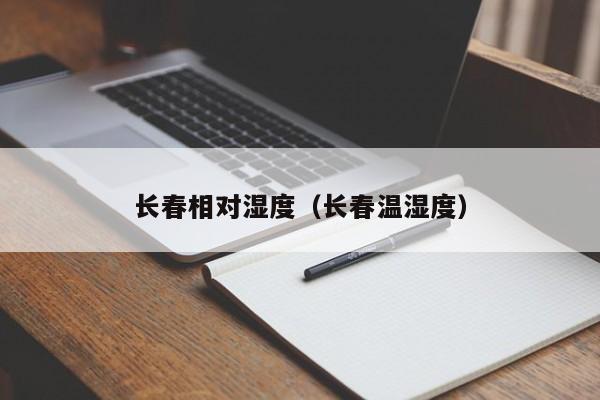 长春相对湿度(长春温湿度)