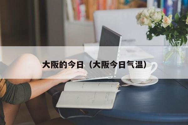 大阪的今日(大阪今日气温)