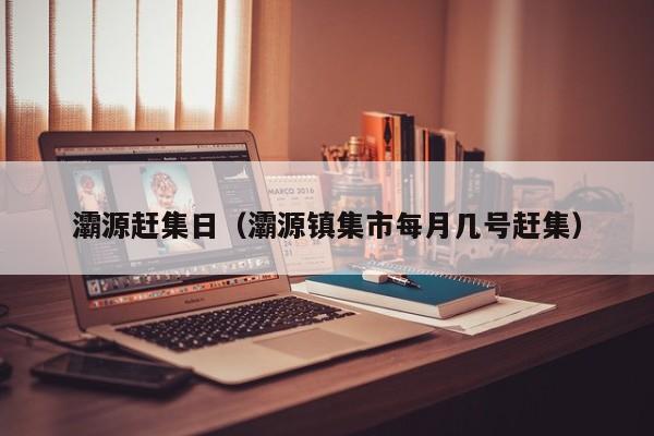 灞源赶集日(灞源镇集市每月几号赶集)