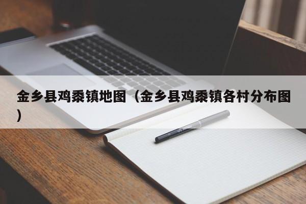金乡县鸡黍镇地图(金乡县鸡黍镇各村分布图)