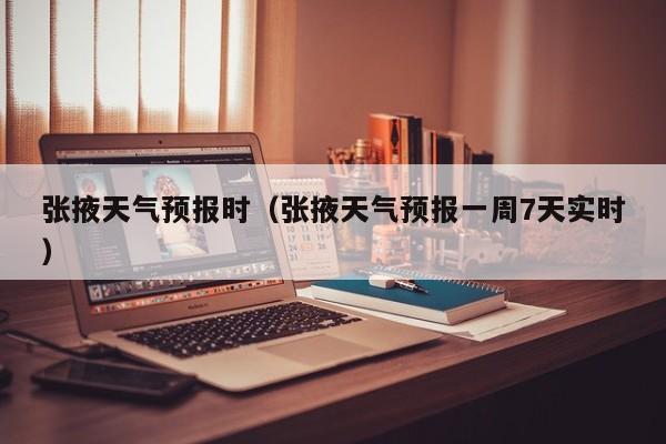 张掖天气预报时(张掖天气预报一周7天实时)