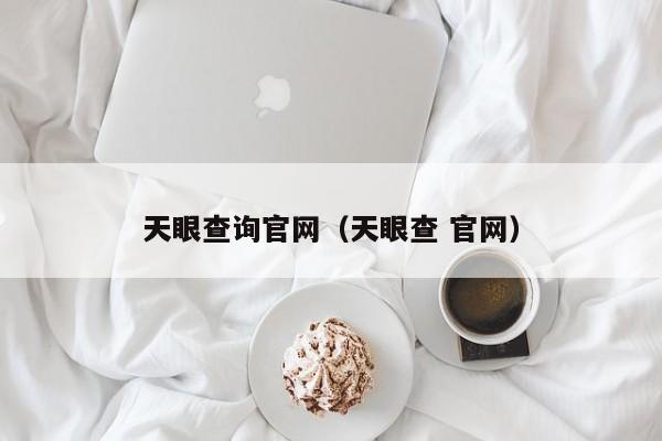 天眼查询官网(天眼查 官网)