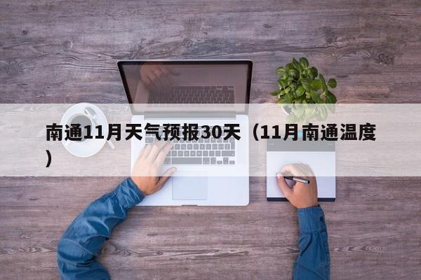 南通11月天气预报30天(11月南通温度)